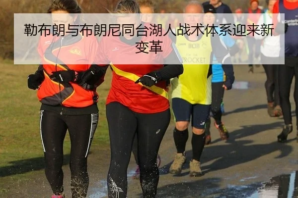 勒布朗与布朗尼同台湖人战术体系迎来新变革