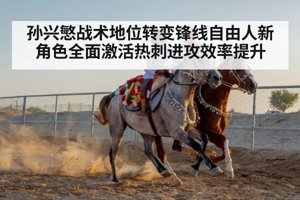 孙兴慜战术地位转变锋线自由人新角色全面激活热刺进攻效率提升