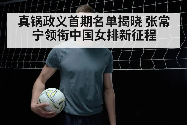 真锅政义首期名单揭晓 张常宁领衔中国女排新征程