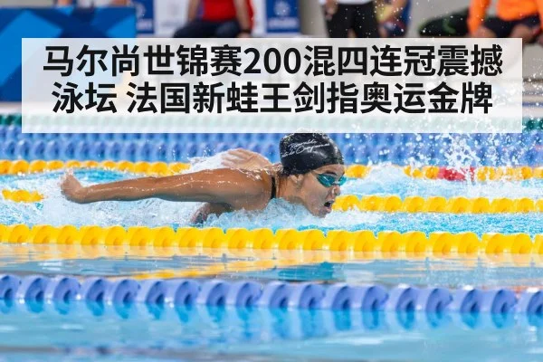 马尔尚世锦赛200混四连冠震撼泳坛 法国新蛙王剑指奥运金牌